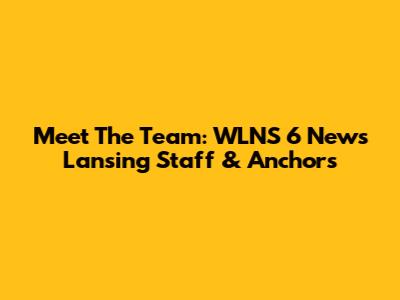 Meet The Team: WLNS 6 News Lansing Staff & Anchors