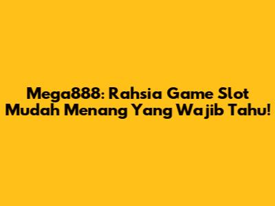 Mega888: Rahsia Game Slot Mudah Menang Yang Wajib Tahu!
