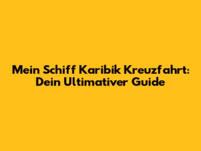 Mein Schiff Karibik Kreuzfahrt: Dein Ultimativer Guide