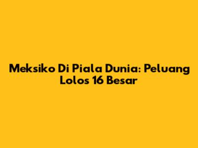 Meksiko Di Piala Dunia: Peluang Lolos 16 Besar
