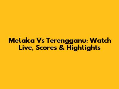 Melaka Vs Terengganu: Watch Live, Scores & Highlights