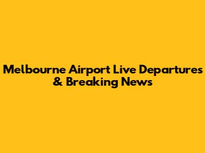Melbourne Airport Live Departures & Breaking News
