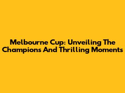 Melbourne Cup: Unveiling The Champions And Thrilling Moments