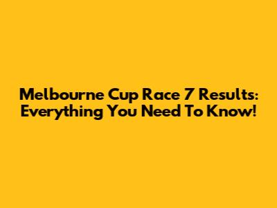 Melbourne Cup Race 7 Results: Everything You Need To Know!