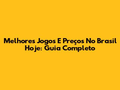 Melhores Jogos E Preços No Brasil Hoje: Guia Completo