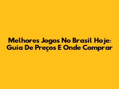 Melhores Jogos No Brasil Hoje: Guia De Preços E Onde Comprar
