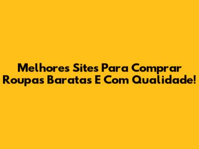 Melhores Sites Para Comprar Roupas Baratas E Com Qualidade!
