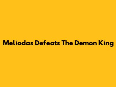 Meliodas Defeats The Demon King