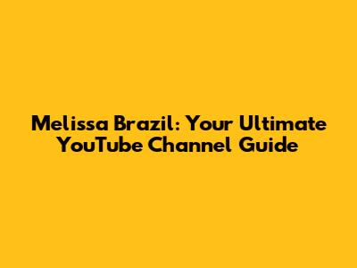 Melissa Brazil: Your Ultimate YouTube Channel Guide