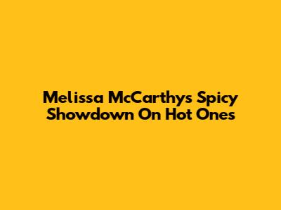 Melissa McCarthy's Spicy Showdown On Hot Ones