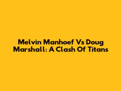 Melvin Manhoef Vs Doug Marshall: A Clash Of Titans