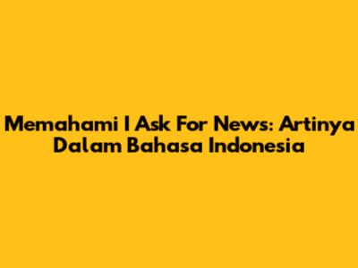 Memahami 'I Ask For News': Artinya Dalam Bahasa Indonesia