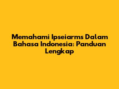Memahami 'Ipseiarms' Dalam Bahasa Indonesia: Panduan Lengkap