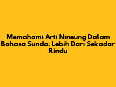 Memahami Arti 'Nineung' Dalam Bahasa Sunda: Lebih Dari Sekadar Rindu