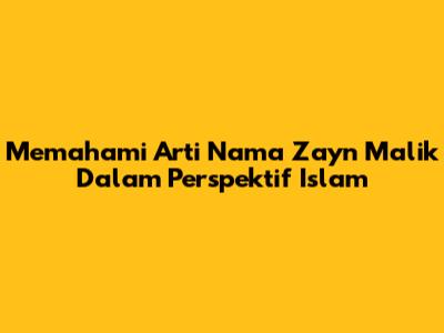 Memahami Arti Nama Zayn Malik Dalam Perspektif Islam