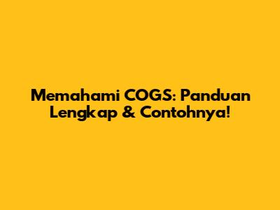 Memahami COGS: Panduan Lengkap & Contohnya!