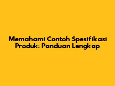 Memahami Contoh Spesifikasi Produk: Panduan Lengkap
