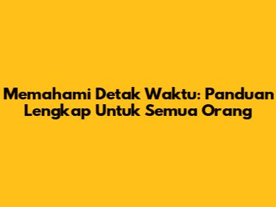 Memahami Detak Waktu: Panduan Lengkap Untuk Semua Orang