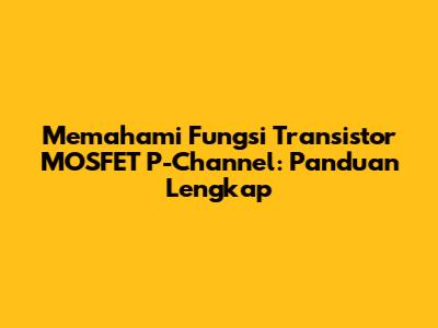 Memahami Fungsi Transistor MOSFET P-Channel: Panduan Lengkap
