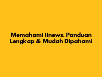 Memahami Iinews: Panduan Lengkap & Mudah Dipahami