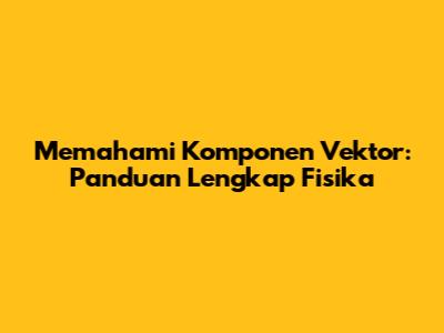 Memahami Komponen Vektor: Panduan Lengkap Fisika