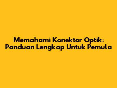 Memahami Konektor Optik: Panduan Lengkap Untuk Pemula