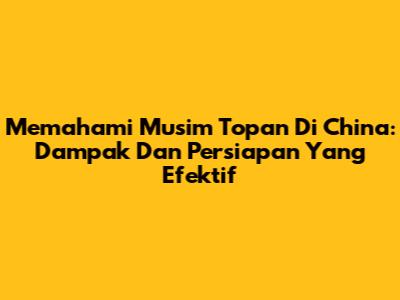 Memahami Musim Topan Di China: Dampak Dan Persiapan Yang Efektif