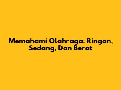 Memahami Olahraga: Ringan, Sedang, Dan Berat
