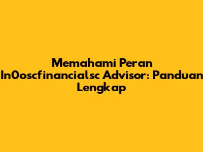 Memahami Peran In0oscfinancialsc Advisor: Panduan Lengkap