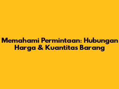 Memahami Permintaan: Hubungan Harga & Kuantitas Barang
