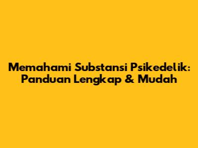 Memahami Substansi Psikedelik: Panduan Lengkap & Mudah