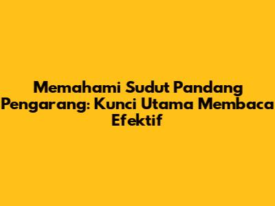 Memahami Sudut Pandang Pengarang: Kunci Utama Membaca Efektif
