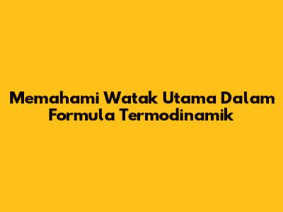 Memahami Watak Utama Dalam Formula Termodinamik
