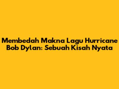 Membedah Makna Lagu Hurricane Bob Dylan: Sebuah Kisah Nyata