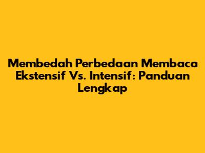 Membedah Perbedaan Membaca Ekstensif Vs. Intensif: Panduan Lengkap