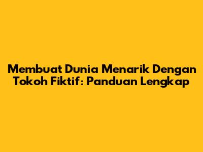 Membuat Dunia Menarik Dengan Tokoh Fiktif: Panduan Lengkap