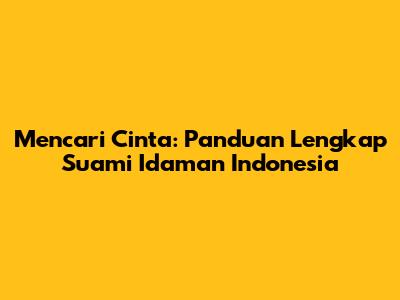Mencari Cinta: Panduan Lengkap Suami Idaman Indonesia