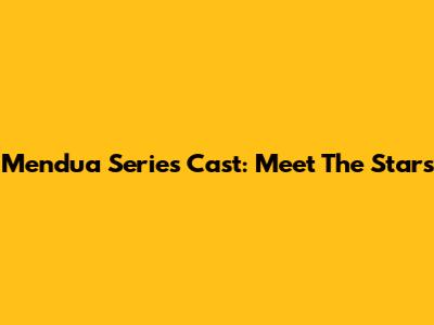 Mendua Series Cast: Meet The Stars