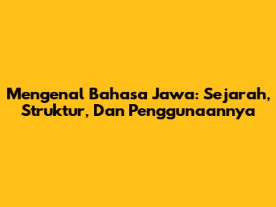 Mengenal Bahasa Jawa: Sejarah, Struktur, Dan Penggunaannya
