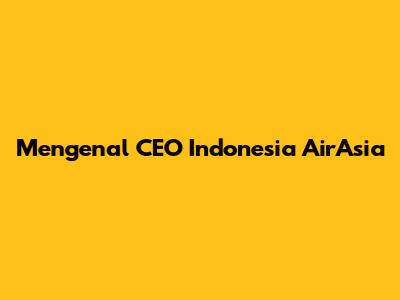Mengenal CEO Indonesia AirAsia