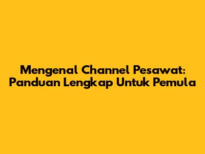Mengenal Channel Pesawat: Panduan Lengkap Untuk Pemula