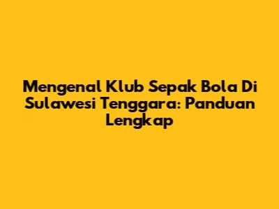 Mengenal Klub Sepak Bola Di Sulawesi Tenggara: Panduan Lengkap