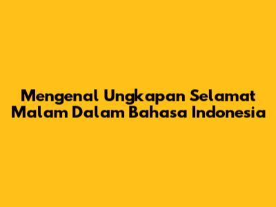 Mengenal Ungkapan 'Selamat Malam' Dalam Bahasa Indonesia