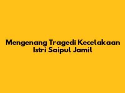 Mengenang Tragedi Kecelakaan Istri Saipul Jamil