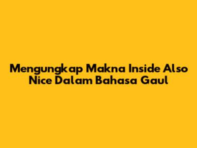 Mengungkap Makna 'Inside Also Nice' Dalam Bahasa Gaul