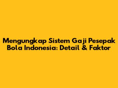 Mengungkap Sistem Gaji Pesepak Bola Indonesia: Detail & Faktor