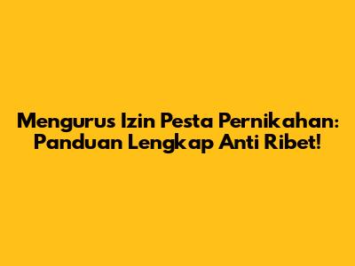 Mengurus Izin Pesta Pernikahan: Panduan Lengkap Anti Ribet!