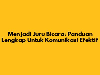 Menjadi Juru Bicara: Panduan Lengkap Untuk Komunikasi Efektif