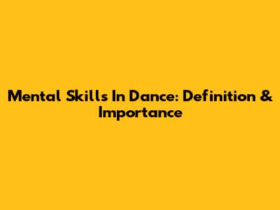 Mental Skills In Dance: Definition & Importance