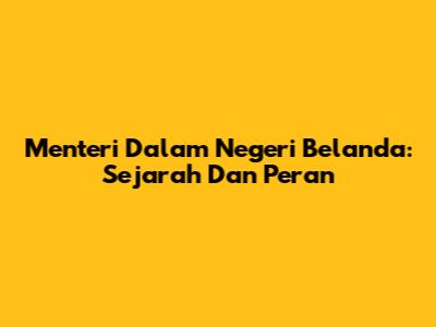 Menteri Dalam Negeri Belanda: Sejarah Dan Peran